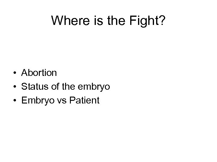 Where is the Fight? • Abortion • Status of the embryo • Embryo vs
