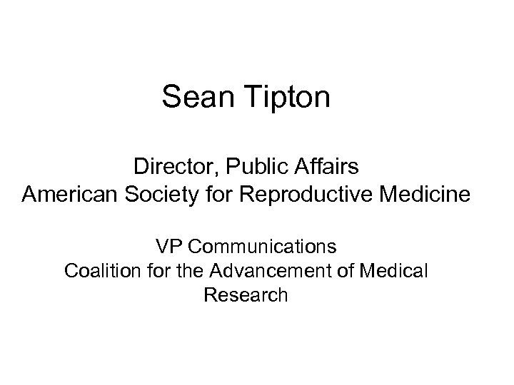 Sean Tipton Director, Public Affairs American Society for Reproductive Medicine VP Communications Coalition for