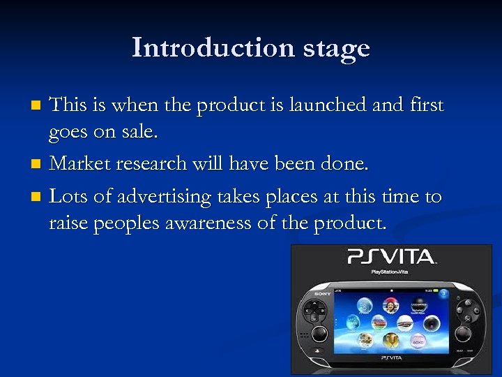 Introduction stage This is when the product is launched and first goes on sale.