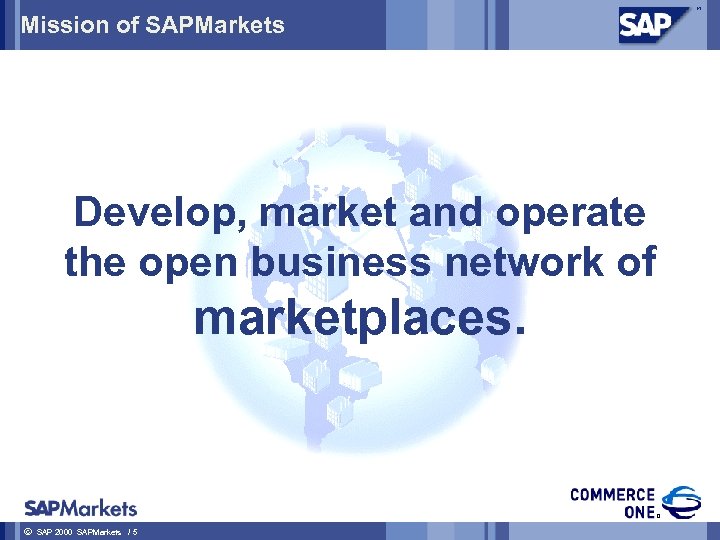 Mission of SAPMarkets Develop, market and operate the open business network of marketplaces. ã