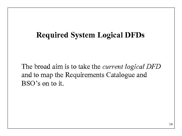 Required System Logical DFDs The broad aim is to take the current logical DFD