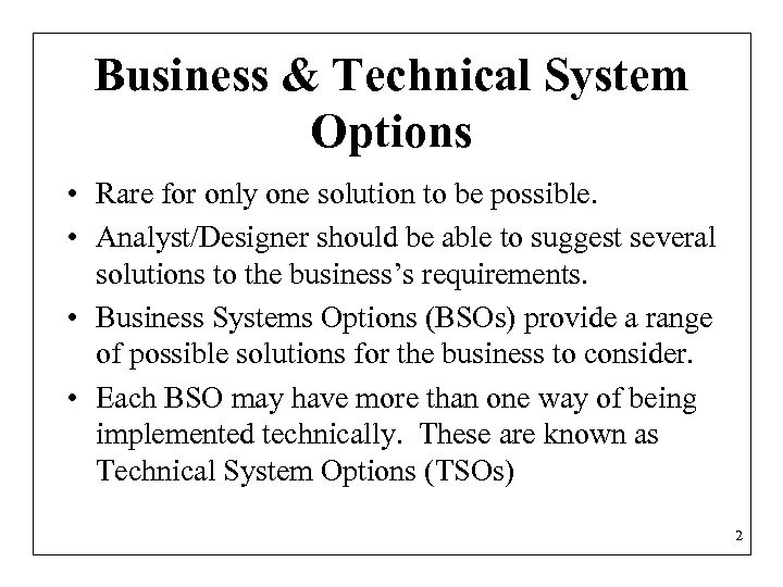 Business & Technical System Options • Rare for only one solution to be possible.