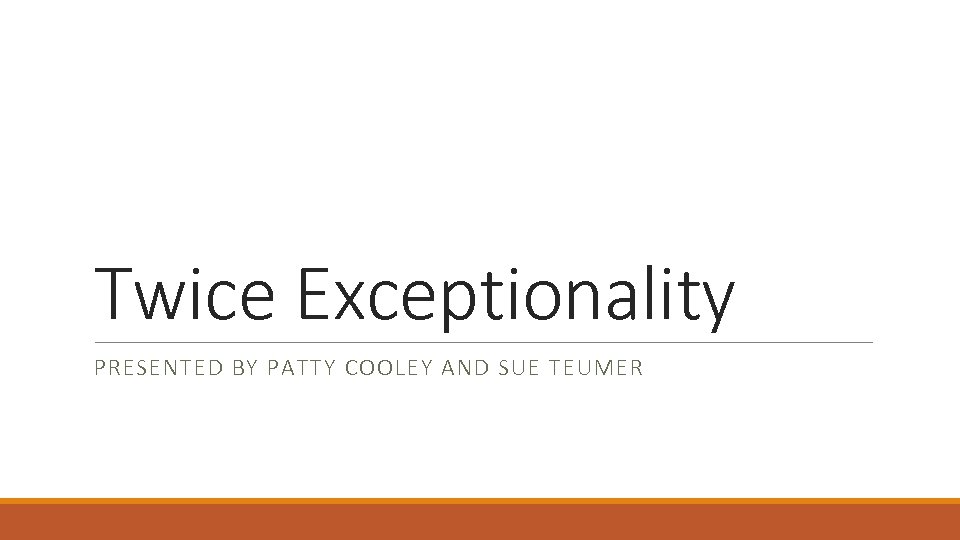 Twice Exceptionality PRESENTED BY PATTY COOLEY AND SUE TEUMER 