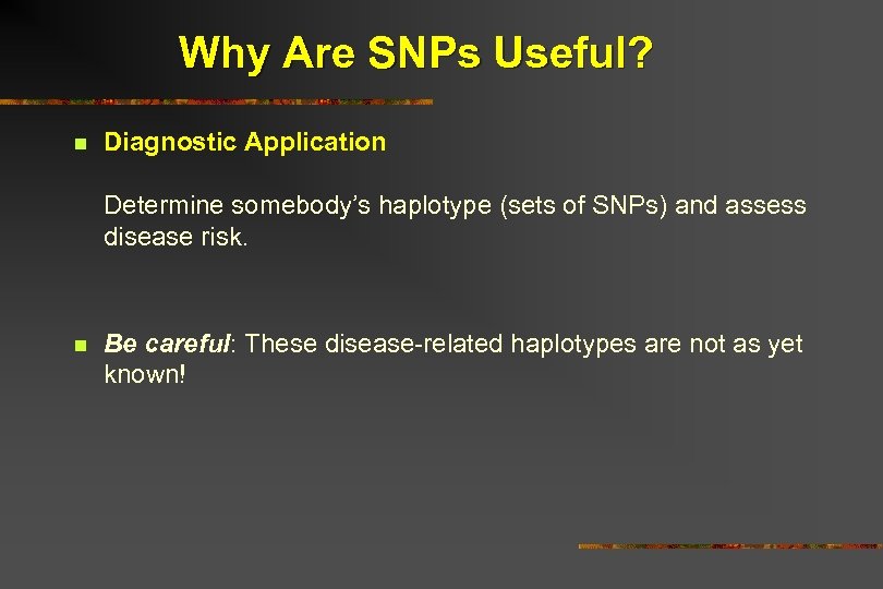 Why Are SNPs Useful? n Diagnostic Application Determine somebody’s haplotype (sets of SNPs) and