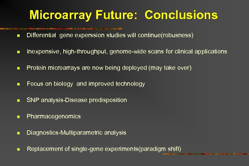 Microarray Future: Conclusions n Differential gene experssion studies will continue(robusness) n Inexpensive, high-throughput, genome-wide