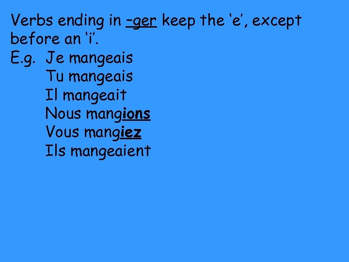 Verbs ending in –ger keep the ‘e’, except before an ‘i’. E. g. Je
