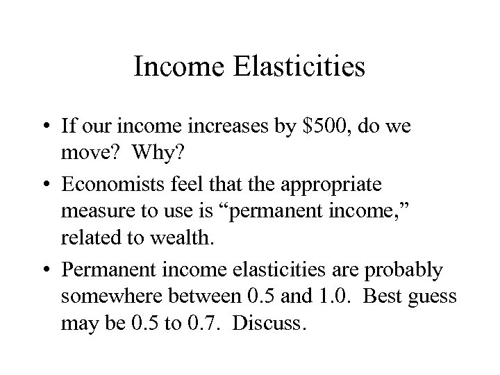 Income Elasticities • If our income increases by $500, do we move? Why? •