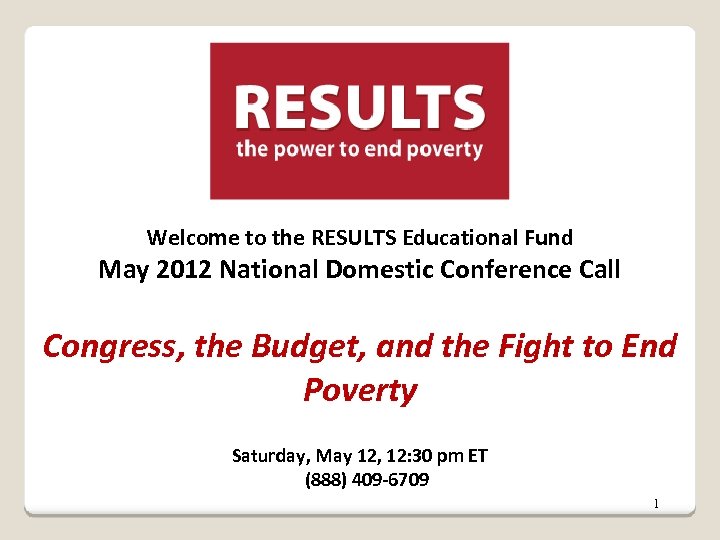 Welcome to the RESULTS Educational Fund May 2012 National Domestic Conference Call Congress, the