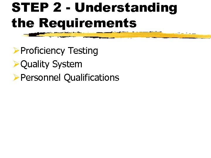 STEP 2 - Understanding the Requirements Ø Proficiency Testing Ø Quality System Ø Personnel