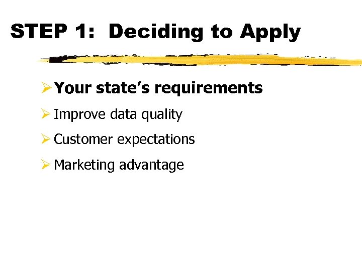 STEP 1: Deciding to Apply Ø Your state’s requirements Ø Improve data quality Ø