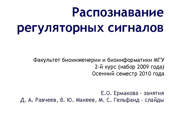 Распознавание регуляторных сигналов Факультет биоинженерии и биоинформатики МГУ 2 -й курс (набор 2009 года)