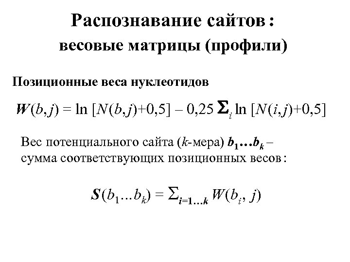 Распознавание сайтов : весовые матрицы (профили) Позиционные веса нуклеотидов W (b, j) = ln