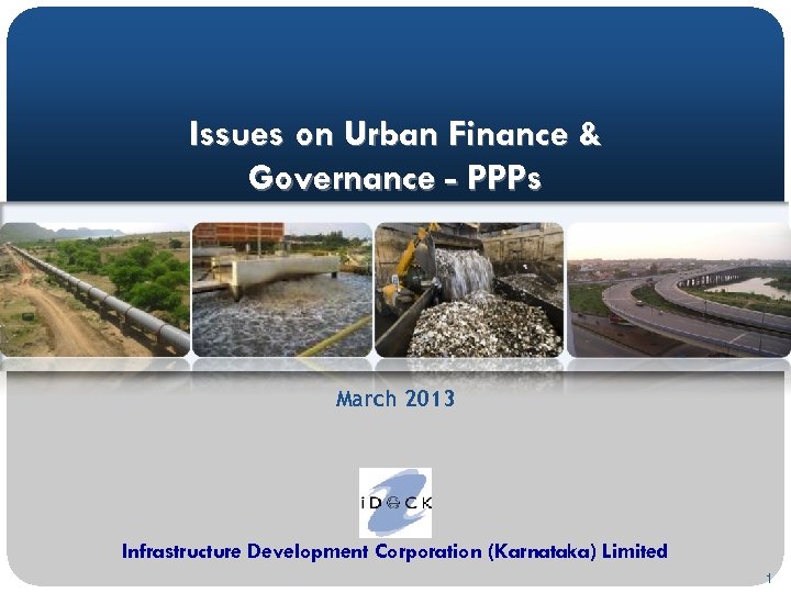 Issues on Urban Finance & Governance - PPPs March 2013 Infrastructure Development Corporation (Karnataka)