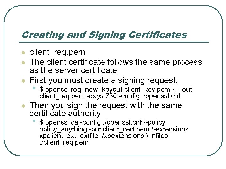 Creating and Signing Certificates l l client_req. pem The client certificate follows the same