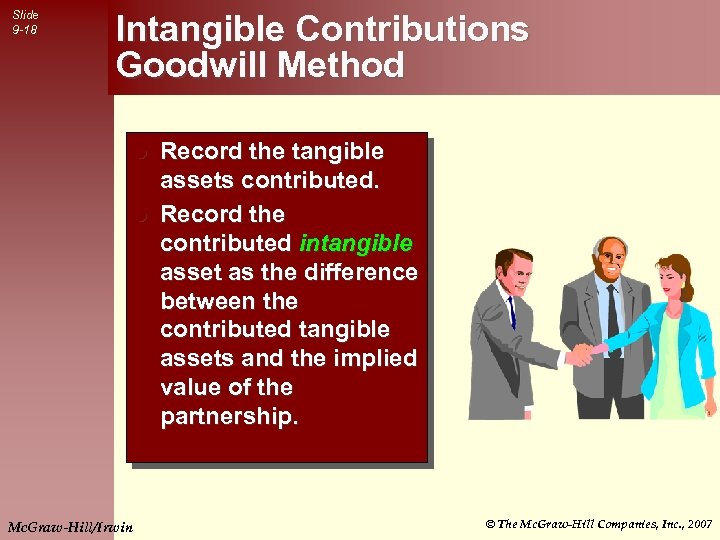 Slide 9 -18 Intangible Contributions Goodwill Method Record the tangible assets contributed. l Record