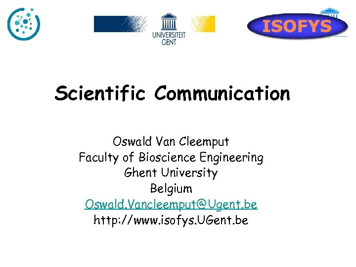 Scientific Communication Oswald Van Cleemput Faculty of Bioscience Engineering Ghent University Belgium Oswald. Vancleemput@Ugent.
