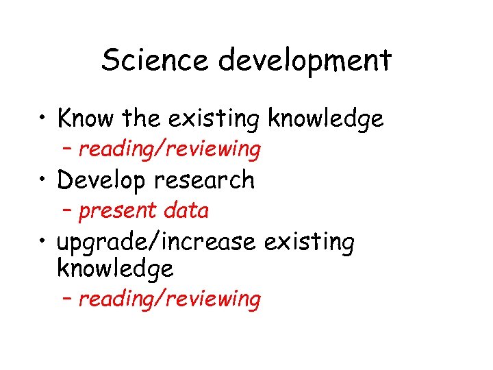 Science development • Know the existing knowledge – reading/reviewing • Develop research – present