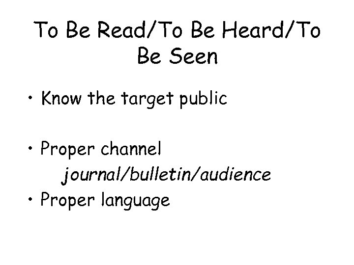 To Be Read/To Be Heard/To Be Seen • Know the target public • Proper
