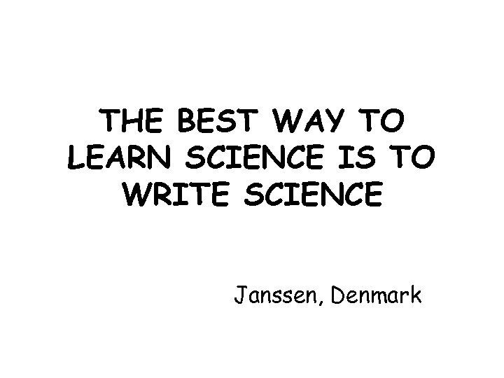 THE BEST WAY TO LEARN SCIENCE IS TO WRITE SCIENCE Janssen, Denmark 