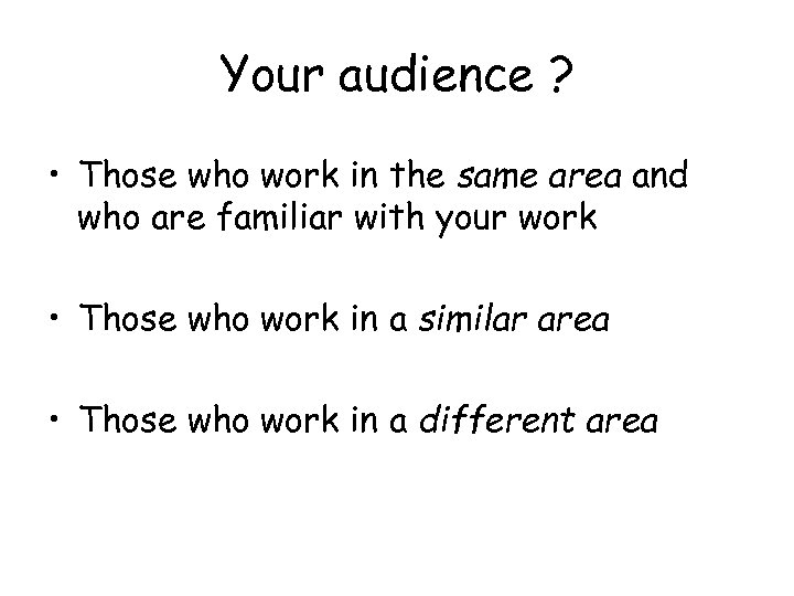 Your audience ? • Those who work in the same area and who are