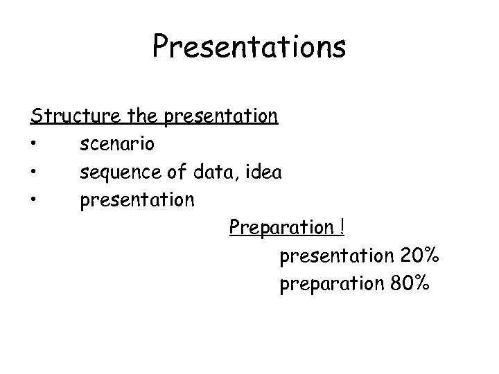 Presentations Structure the presentation • scenario • sequence of data, idea • presentation Preparation