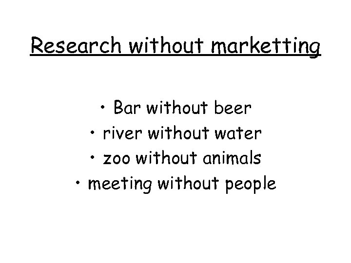 Research without marketting • Bar without beer • river without water • zoo without