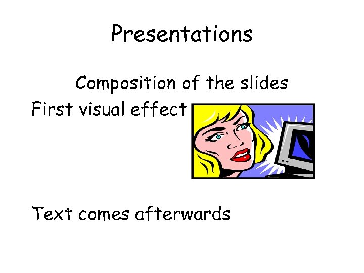 Presentations Composition of the slides First visual effect Text comes afterwards 