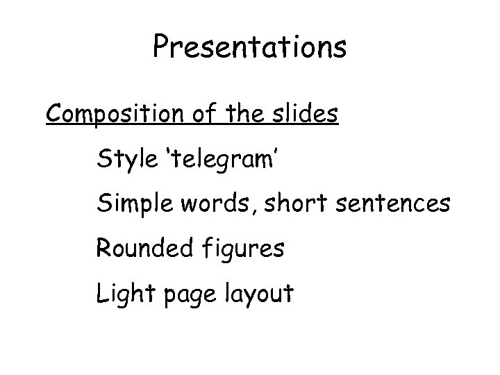 Presentations Composition of the slides Style ‘telegram’ Simple words, short sentences Rounded figures Light