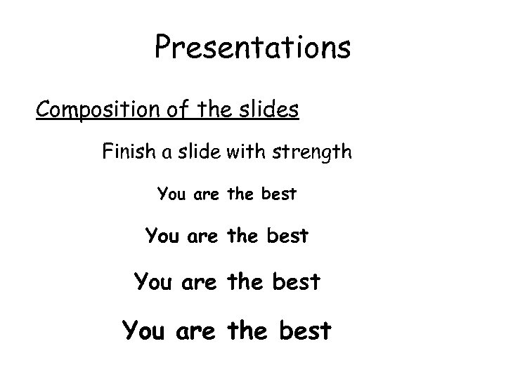 Presentations Composition of the slides Finish a slide with strength You are the best