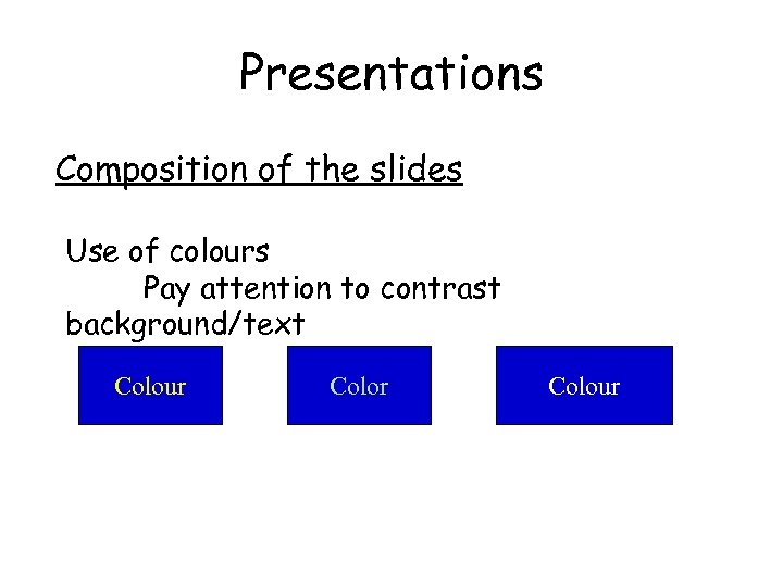 Presentations Composition of the slides Use of colours Pay attention to contrast background/text Colour