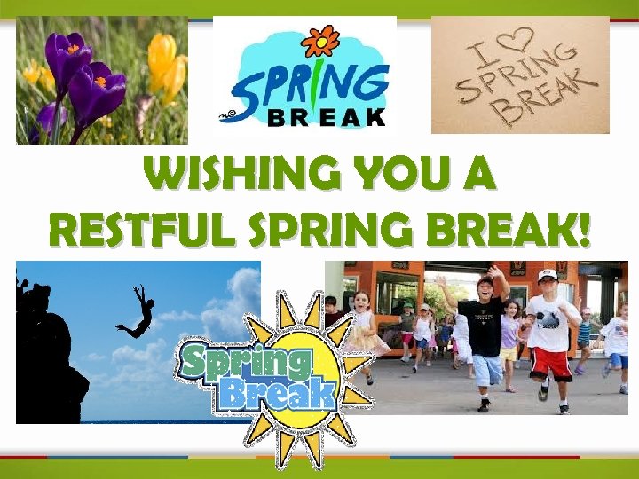 WISHING YOU A RESTFUL SPRING BREAK! 