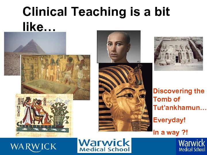 Clinical Teaching is a bit like… Discovering the Tomb of Tut’ankhamun… Everyday! In a