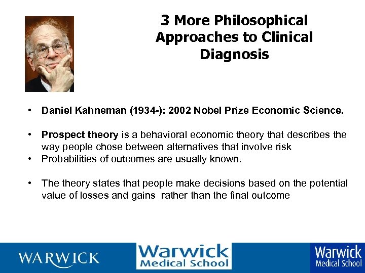 3 More Philosophical Approaches to Clinical Diagnosis • Daniel Kahneman (1934 -): 2002 Nobel