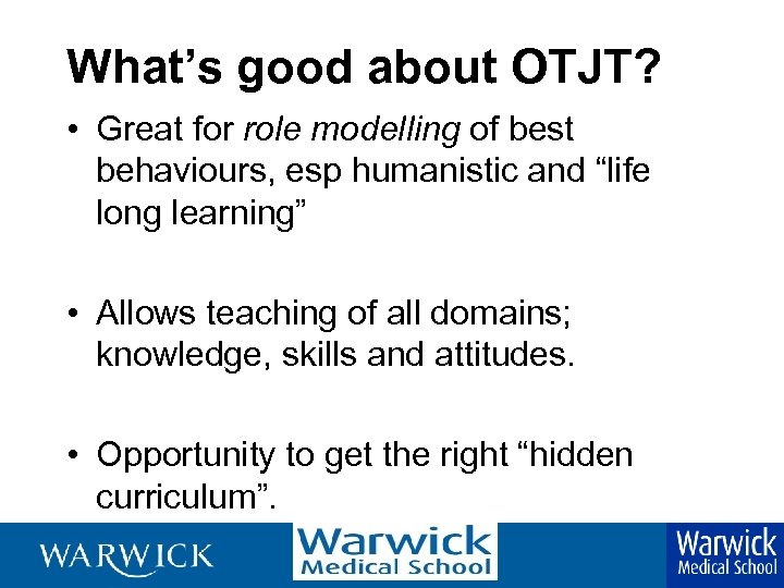 What’s good about OTJT? • Great for role modelling of best behaviours, esp humanistic