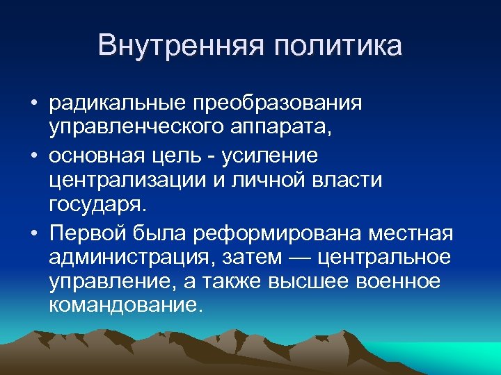 Внутренняя политика • радикальные преобразования управленческого аппарата, • основная цель - усиление централизации и