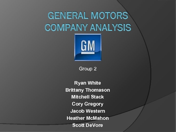 GENERAL MOTORS COMPANY ANALYSIS Group 2 Ryan White Brittany Thomason Mitchell Stack Cory Gregory