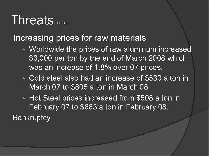 Threats cont. Increasing prices for raw materials • Worldwide the prices of raw aluminum