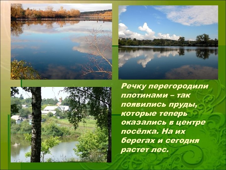 Речку перегородили плотинами – так появились пруды, которые теперь оказались в центре посёлка. На