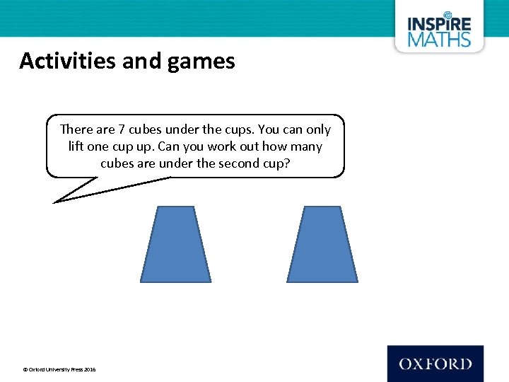 Activities and games There are 7 cubes under the cups. You can only lift