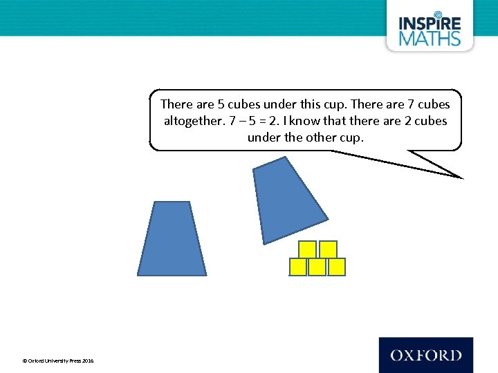 There are 5 cubes under this cup. There are 7 cubes altogether. 7 –