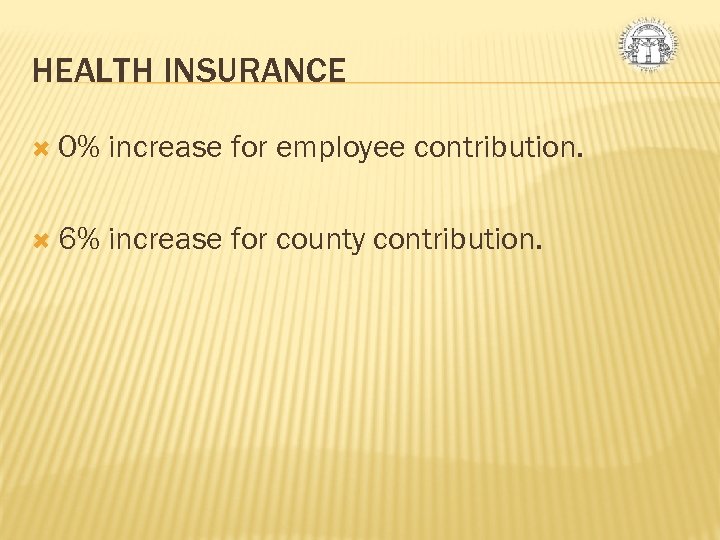 HEALTH INSURANCE 0% increase for employee contribution. 6% increase for county contribution. 