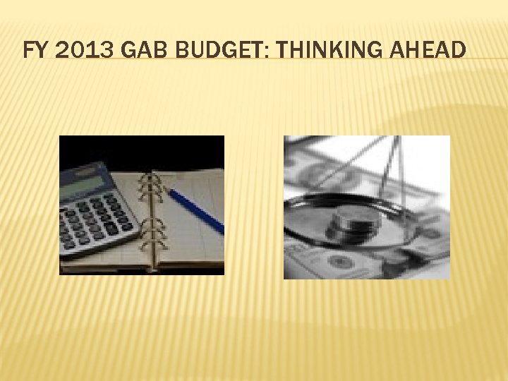 FY 2013 GAB BUDGET: THINKING AHEAD 
