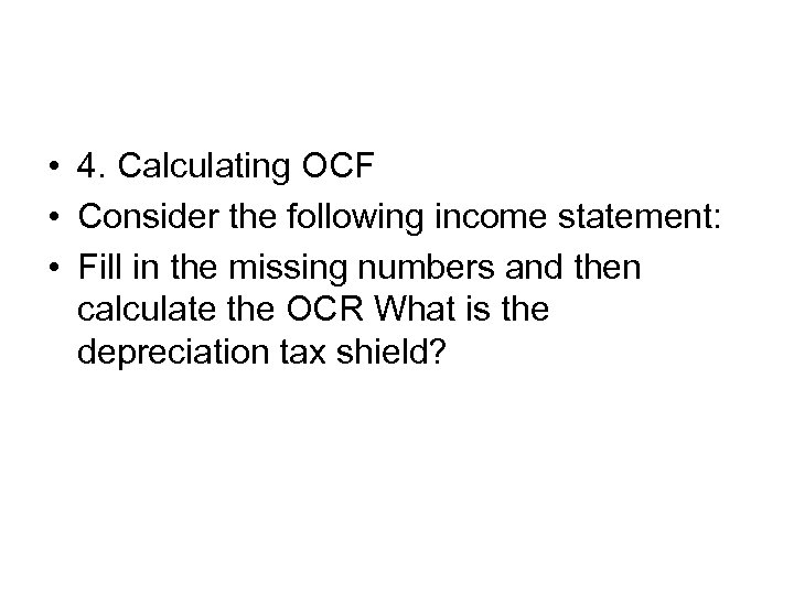  • 4. Calculating OCF • Consider the following income statement: • Fill in