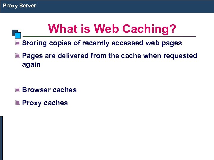 Proxy Server What is Web Caching? Storing copies of recently accessed web pages Pages