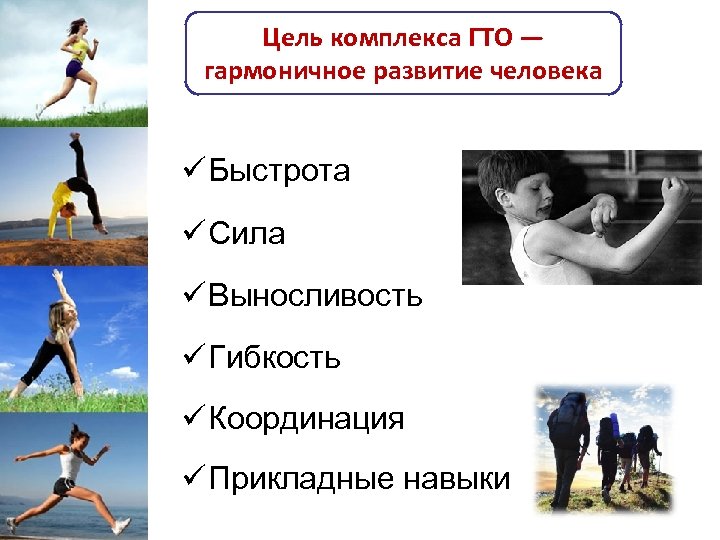 Цель комплекса ГТО — гармоничное развитие человека ü Быстрота ü Сила ü Выносливость ü