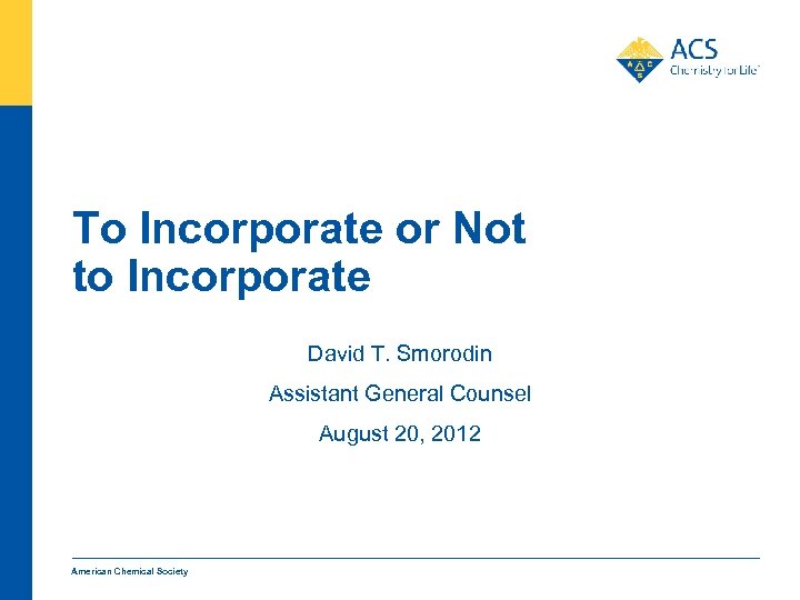 To Incorporate or Not to Incorporate David T. Smorodin Assistant General Counsel August 20,