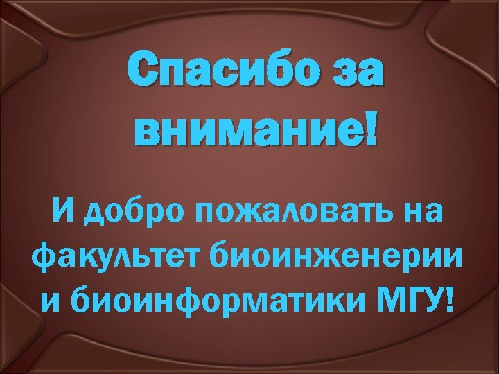 Спасибо за внимание! И добро пожаловать на факультет биоинженерии и биоинформатики МГУ! 