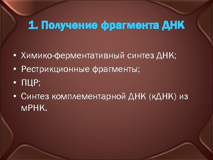 1. Получение фрагмента ДНК • • Химико-ферментативный синтез ДНК; Рестрикционные фрагменты; ПЦР; Синтез комплементарной