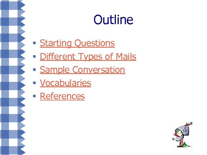 Outline § § § Starting Questions Different Types of Mails Sample Conversation Vocabularies References