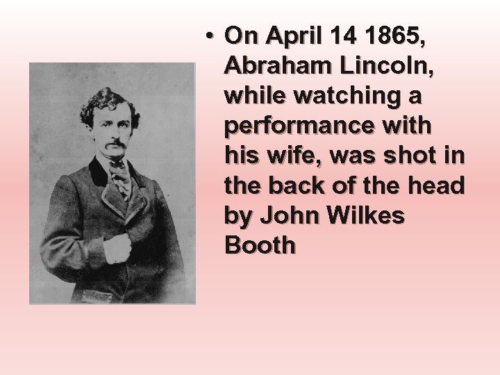  • On April 14 1865, Abraham Lincoln, while watching a performance with his